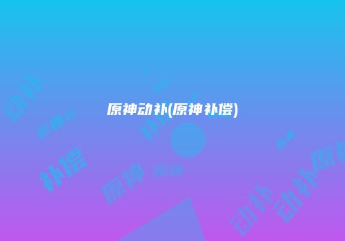 原神动补(原神补偿)