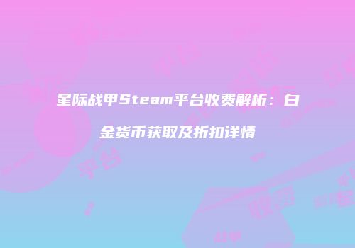 星际战甲Steam平台收费解析：白金货币获取及折扣详情