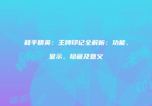 和平精英：王牌印记全解析：功能、显示、隐藏及意义