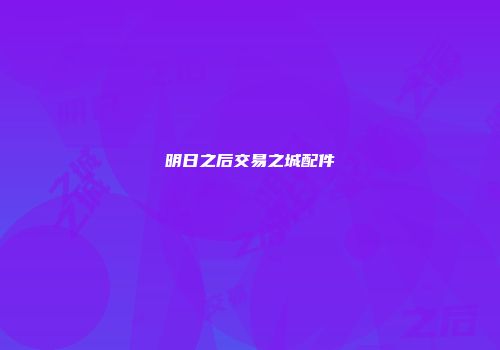 明日之后交易之城配件