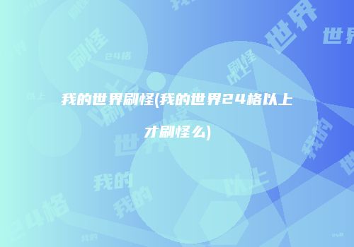 我的世界刷怪(我的世界24格以上才刷怪么)