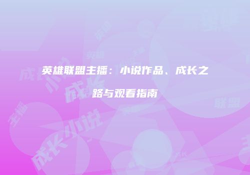 英雄联盟主播：小说作品、成长之路与观看指南