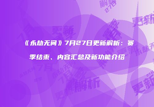 《永劫无间》7月27日更新解析：赛季结束、内容汇总及新功能介绍