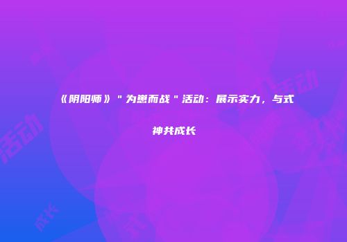 《阴阳师》＂为崽而战＂活动：展示实力，与式神共成长