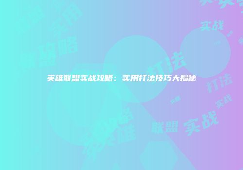 英雄联盟实战攻略：实用打法技巧大揭秘