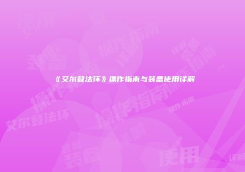 《艾尔登法环》操作指南与装备使用详解
