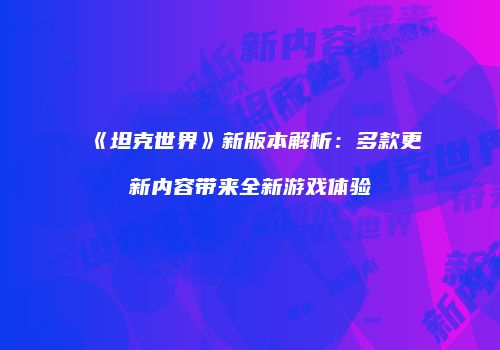 《坦克世界》新版本解析：多款更新内容带来全新游戏体验
