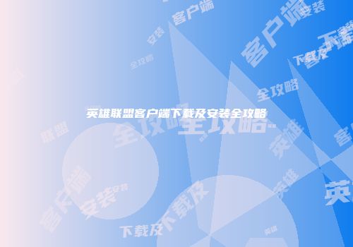 英雄联盟客户端下载及安装全攻略