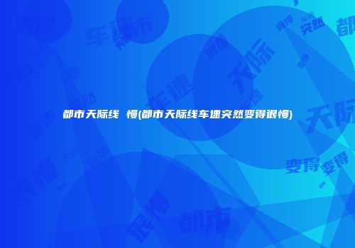 都市天际线 慢(都市天际线车速突然变得很慢)