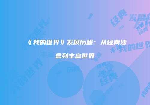 《我的世界》发展历程：从经典沙盒到丰富世界