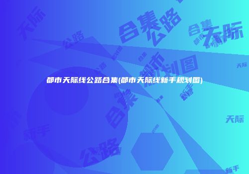 都市天际线公路合集(都市天际线新手规划图)