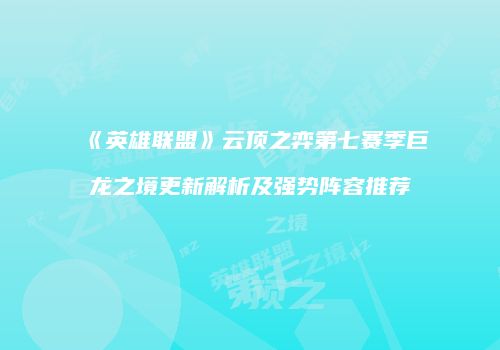 《英雄联盟》云顶之弈第七赛季巨龙之境更新解析及强势阵容推荐