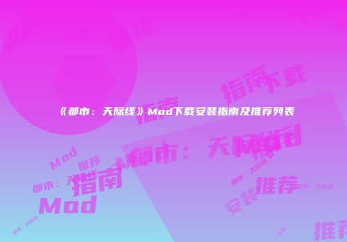 《都市：天际线》Mod下载安装指南及推荐列表