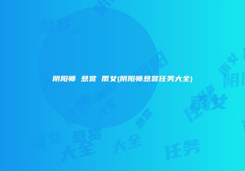 阴阳师 悬赏 雨女(阴阳师悬赏任务大全)