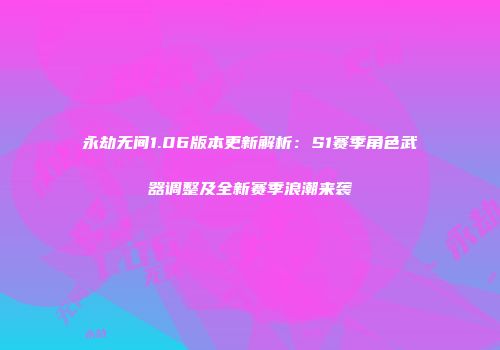 永劫无间1.06版本更新解析：S1赛季角色武器调整及全新赛季浪潮来袭