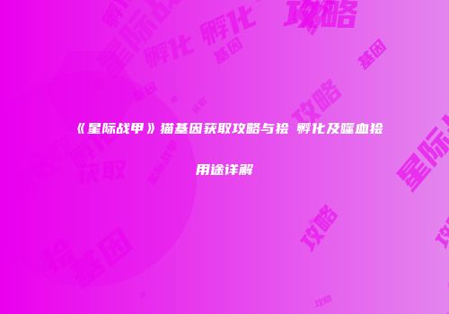 《星际战甲》猫基因获取攻略与狯犽孵化及噬血狯犽用途详解