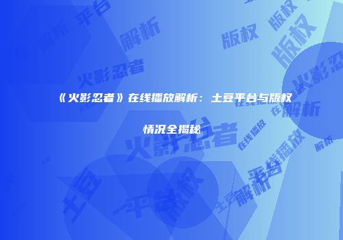 《火影忍者》在线播放解析：土豆平台与版权情况全揭秘