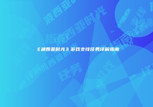 《波西亚时光》游戏支线任务详解指南