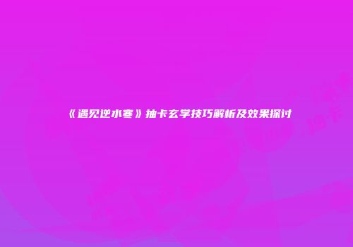 《遇见逆水寒》抽卡玄学技巧解析及效果探讨