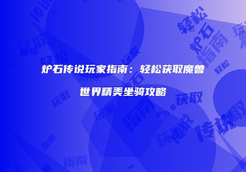 炉石传说玩家指南：轻松获取魔兽世界精美坐骑攻略