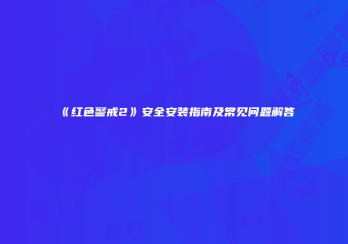 《红色警戒2》安全安装指南及常见问题解答