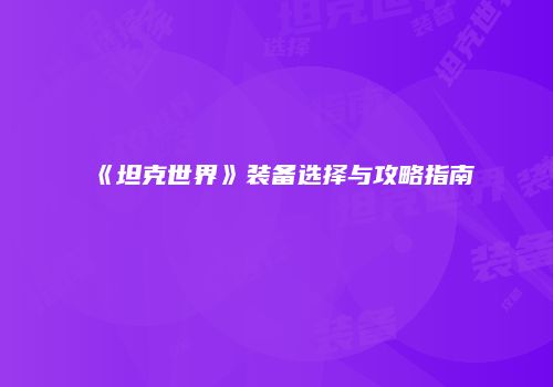 《坦克世界》装备选择与攻略指南