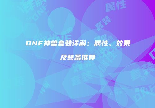 DNF神兽套装详解：属性、效果及装备推荐