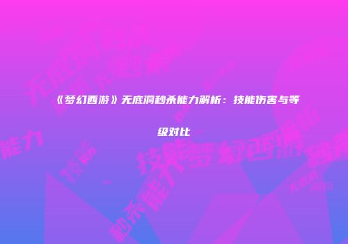 《梦幻西游》无底洞秒杀能力解析：技能伤害与等级对比