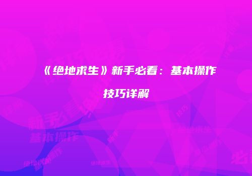 《绝地求生》新手必看：基本操作技巧详解