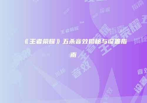 《王者荣耀》五杀音效揭秘与设置指南