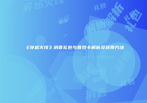 《穿越火线》消音礼包与音效卡解析及获得方法