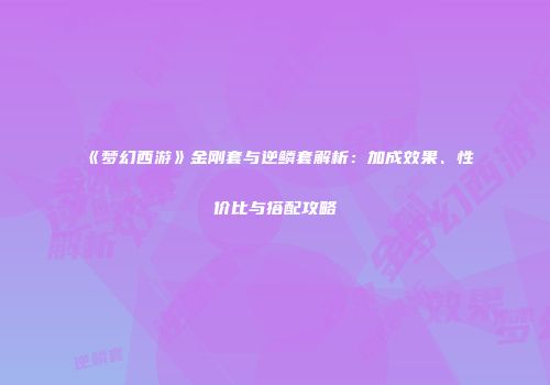 《梦幻西游》金刚套与逆鳞套解析：加成效果、性价比与搭配攻略