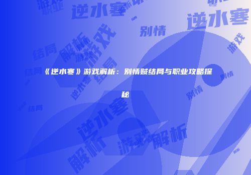 《逆水寒》游戏解析：别情贼结局与职业攻略探秘