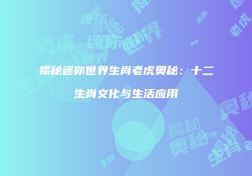 揭秘迷你世界生肖老虎奥秘：十二生肖文化与生活应用