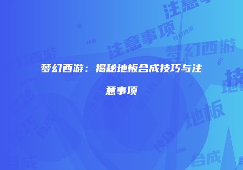 梦幻西游：揭秘地板合成技巧与注意事项