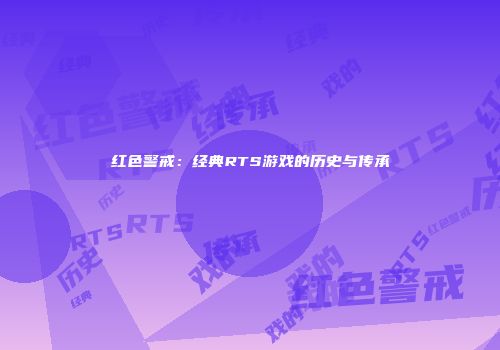 红色警戒：经典RTS游戏的历史与传承