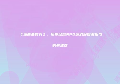 《波西亚时光》：模拟经营RPG游戏深度解析与购买建议
