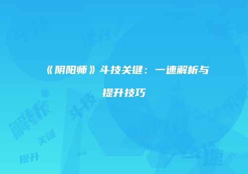 《阴阳师》斗技关键：一速解析与提升技巧