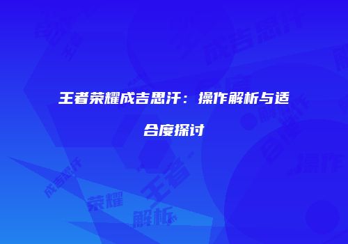 王者荣耀成吉思汗：操作解析与适合度探讨