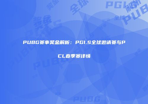 PUBG赛事奖金解析：PGI.S全球邀请赛与PCL春季赛详情