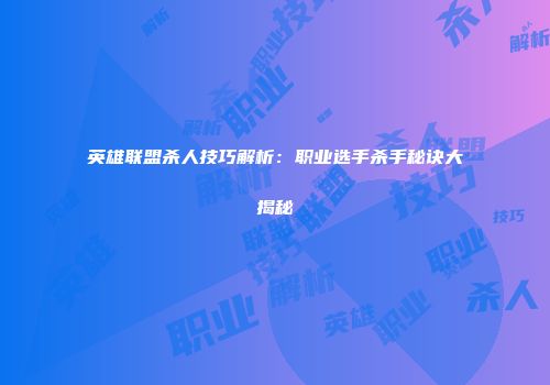 英雄联盟杀人技巧解析：职业选手杀手秘诀大揭秘