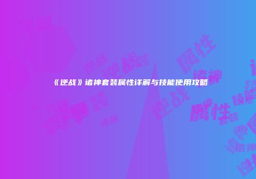 《逆战》诸神套装属性详解与技能使用攻略