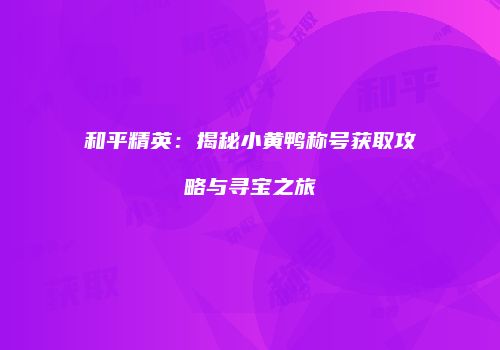 和平精英：揭秘小黄鸭称号获取攻略与寻宝之旅