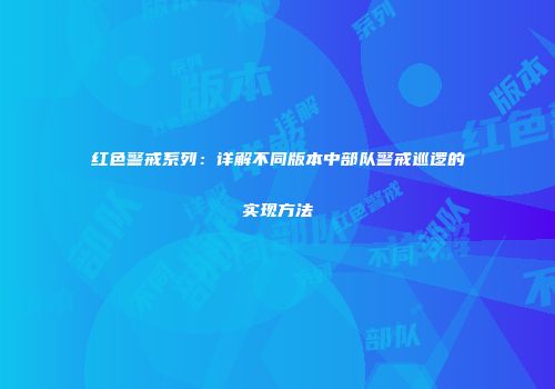 红色警戒系列：详解不同版本中部队警戒巡逻的实现方法