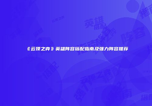 《云顶之弈》英雄阵容搭配指南及强力阵容推荐