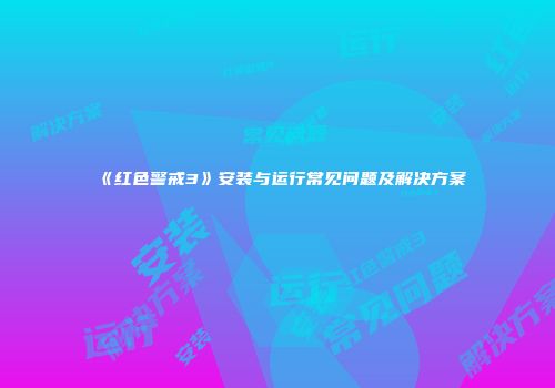 《红色警戒3》安装与运行常见问题及解决方案