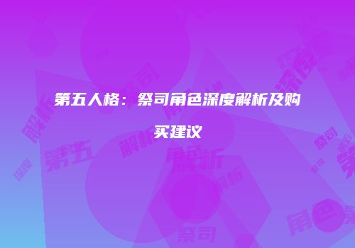 第五人格：祭司角色深度解析及购买建议