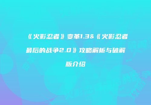 《火影忍者》变革1.3&《火影忍者最后的战争2.0》攻略解析与破解版介绍