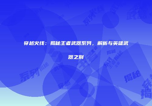 穿越火线：揭秘王者武器系列，解析与英雄武器之别