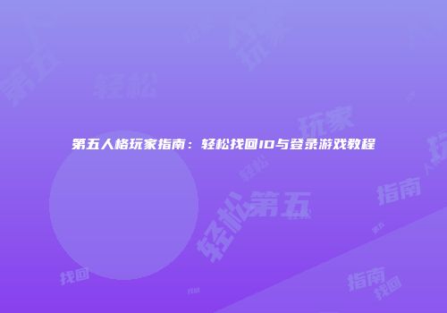 第五人格玩家指南：轻松找回ID与登录游戏教程